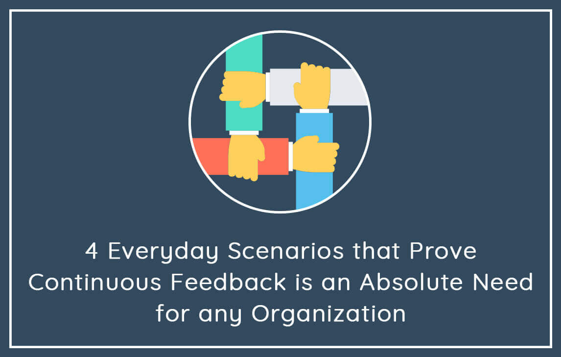 4-Everyday-Scenarios-that-Prove-Continuous-Feedback-is-an-Absolute-Need-for-any-Organization